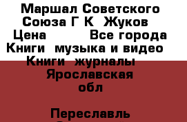 Маршал Советского Союза Г.К. Жуков › Цена ­ 400 - Все города Книги, музыка и видео » Книги, журналы   . Ярославская обл.,Переславль-Залесский г.